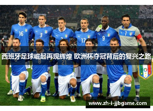 西班牙足球崛起再现辉煌 欧洲杯夺冠背后的复兴之路