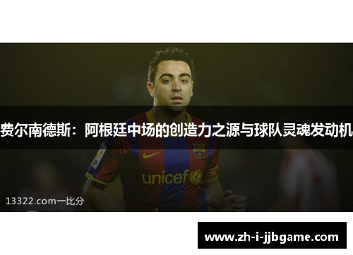 费尔南德斯：阿根廷中场的创造力之源与球队灵魂发动机