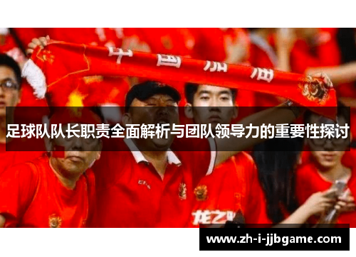 足球队队长职责全面解析与团队领导力的重要性探讨