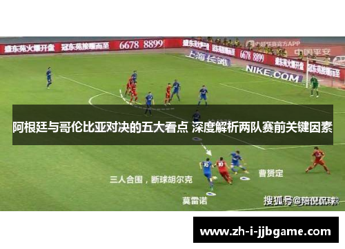 阿根廷与哥伦比亚对决的五大看点 深度解析两队赛前关键因素