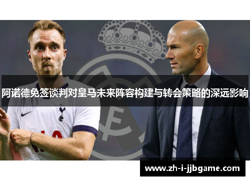 阿诺德免签谈判对皇马未来阵容构建与转会策略的深远影响