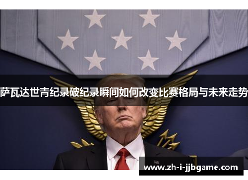 萨瓦达世青纪录破纪录瞬间如何改变比赛格局与未来走势
