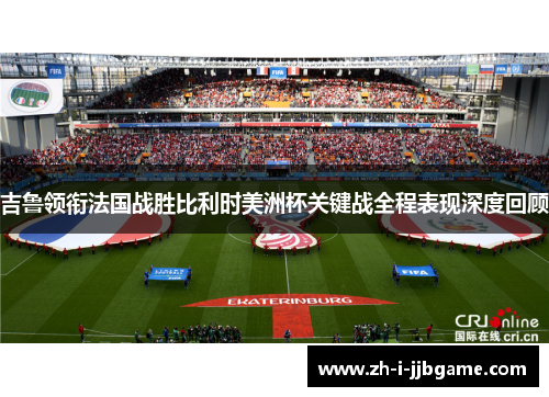 吉鲁领衔法国战胜比利时美洲杯关键战全程表现深度回顾