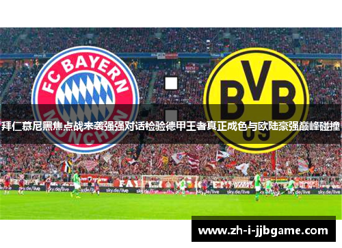 拜仁慕尼黑焦点战来袭强强对话检验德甲王者真正成色与欧陆豪强巅峰碰撞