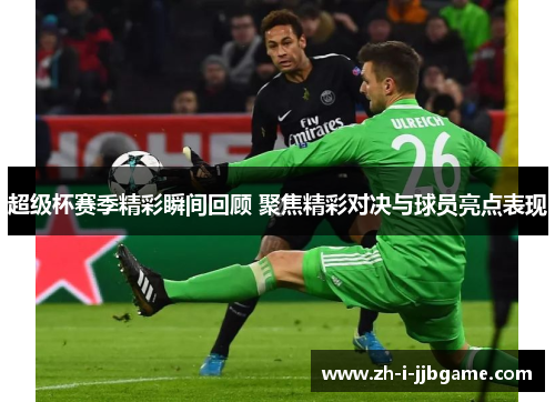 超级杯赛季精彩瞬间回顾 聚焦精彩对决与球员亮点表现