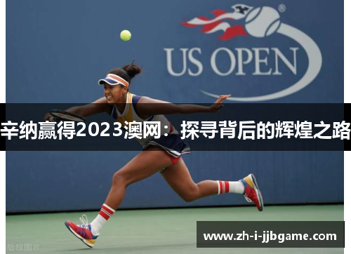 辛纳赢得2023澳网：探寻背后的辉煌之路