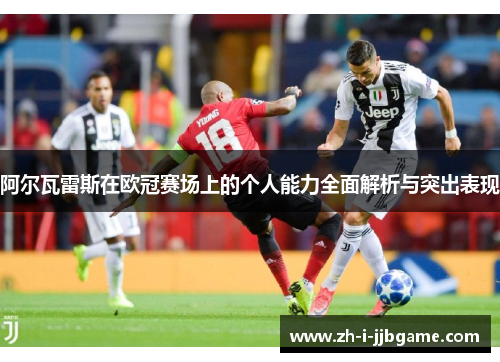 阿尔瓦雷斯在欧冠赛场上的个人能力全面解析与突出表现