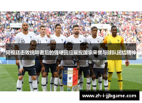 阿根廷击败挑衅者后的强硬回应展现国家荣誉与球队团结精神