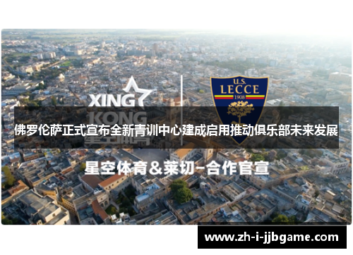 佛罗伦萨正式宣布全新青训中心建成启用推动俱乐部未来发展