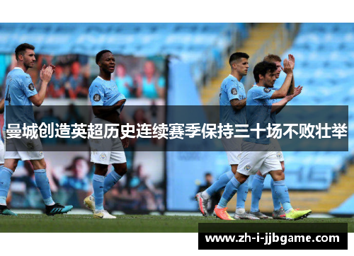 曼城创造英超历史连续赛季保持三十场不败壮举