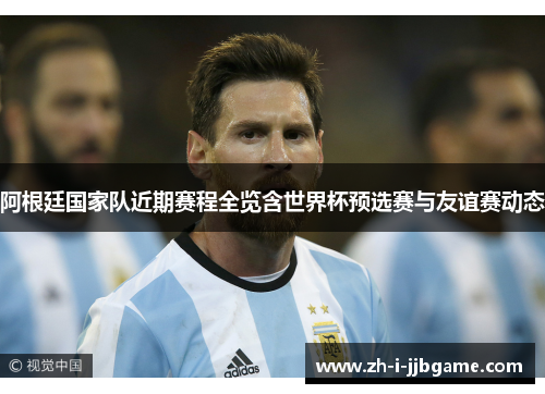 阿根廷国家队近期赛程全览含世界杯预选赛与友谊赛动态