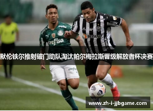 默伦铁尔推射破门助队淘汰帕尔梅拉斯晋级解放者杯决赛 默伦铁尔推射破门助队淘汰帕尔梅拉斯晋级解放者杯决赛