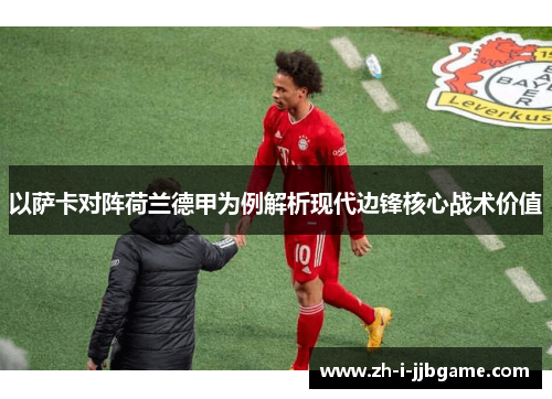 以萨卡对阵荷兰德甲为例解析现代边锋核心战术价值 以萨卡对阵荷兰德甲为例解析现代边锋核心战术价值