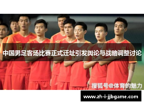 中国男足客场比赛正式迁址引发舆论与战略调整讨论 中国男足客场比赛正式迁址引发舆论与战略调整讨论