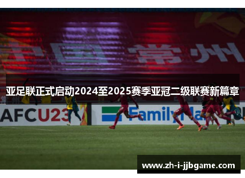 亚足联正式启动2024至2025赛季亚冠二级联赛新篇章 亚足联正式启动2024至2025赛季亚冠二级联赛新篇章